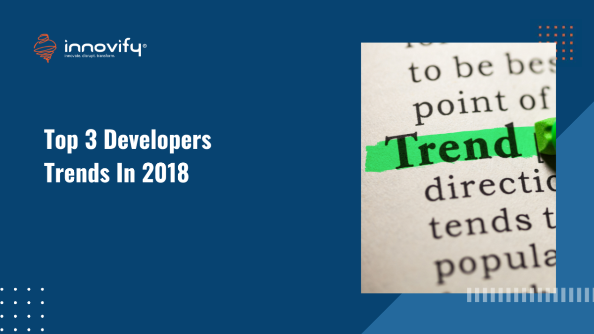 TOP 3 DEVELOPER TRENDS IN 2018